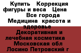 Купить : Коррекция фигуры и веса › Цена ­ 100 - Все города Медицина, красота и здоровье » Декоративная и лечебная косметика   . Московская обл.,Лосино-Петровский г.